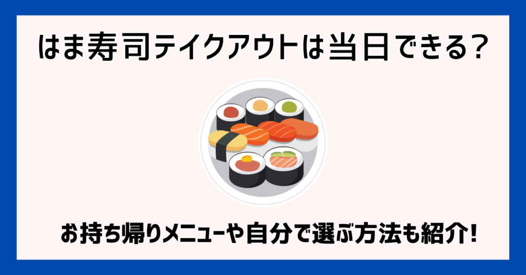 はま寿司テイクアウトは当日できる?お持ち帰りメニューや自分で選ぶ方法も紹介!